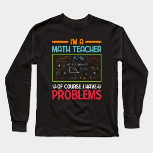 I'm a Math Teacher of Course I Have Problems Long Sleeve T-Shirt